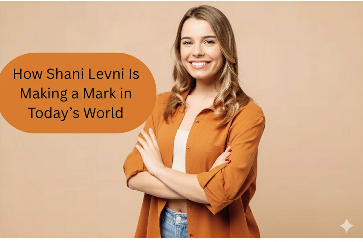 How Shani Levni Is Making a Mark in Today’s World